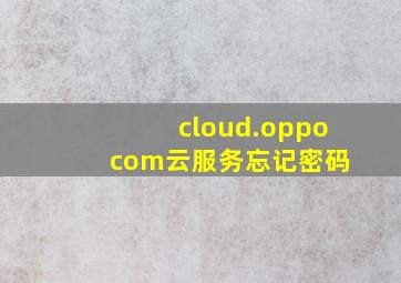 cloud.oppo com云服务忘记密码